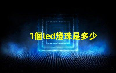 1個led燈珠是多少瓦 怎樣知道LeD燈珠多少V